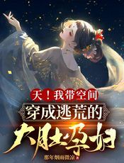 天！我带空间穿成逃荒的大肚孕妇