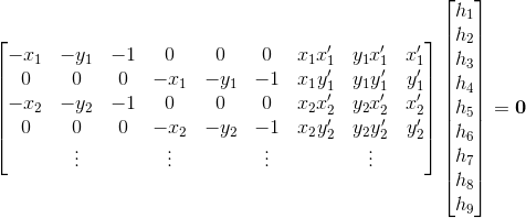 \begin{bmatrix}-x_1 & -y_1 & -1 & 0 & 0 & 0 & x_1 x'_1 & y_1x'_1 & x'_1\\0 & 0 & 0 & -x_1 & -y_1 & -1 & x_1y'_1 & y_1y'_1 & y'_1\\-x_2 & -y_2 & -1 & 0 & 0 & 0 & x_2x'_2 & y_2x'_2 & x'_2\\0 & 0 & 0 & -x_2 & -y_2 & -1 & x_2y'_2 & y_2y'_2 & y'_2\\ & \vdots & & \vdots & & \vdots & & \vdots\end{bmatrix}\begin{bmatrix}h_1\\h_2\\h_3\\h_4\\h_5\\h_6\\h_7\\h_8\\h_9\end{bmatrix}=\boldsymbol{0} 